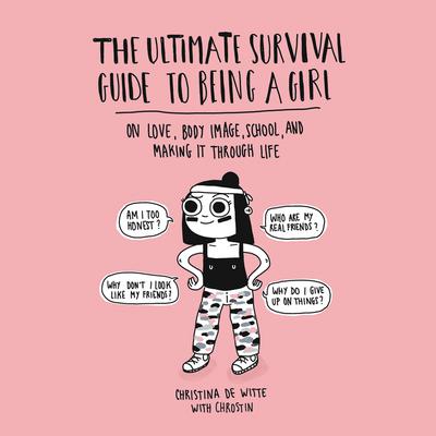 The Ultimate Survival Guide to Being a Girl: On Love, Body Image, School, and Making It Through Life Audiobook, by Christina De Witte