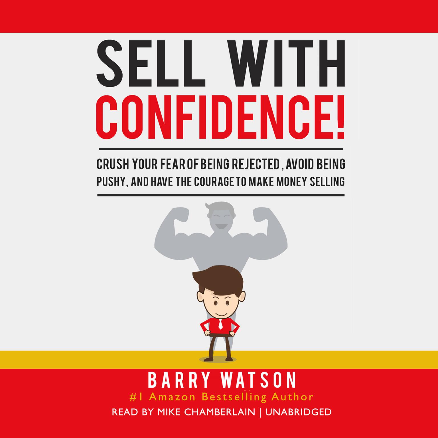 Sell with Confidence!: Crush Your Fear of Being Rejected, Avoid Being Pushy, and Have the Courage to Make Money Selling Audiobook, by Barry Watson