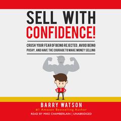 Sell with Confidence!: Crush Your Fear of Being Rejected, Avoid Being Pushy, and Have the Courage to Make Money Selling Audiobook, by 