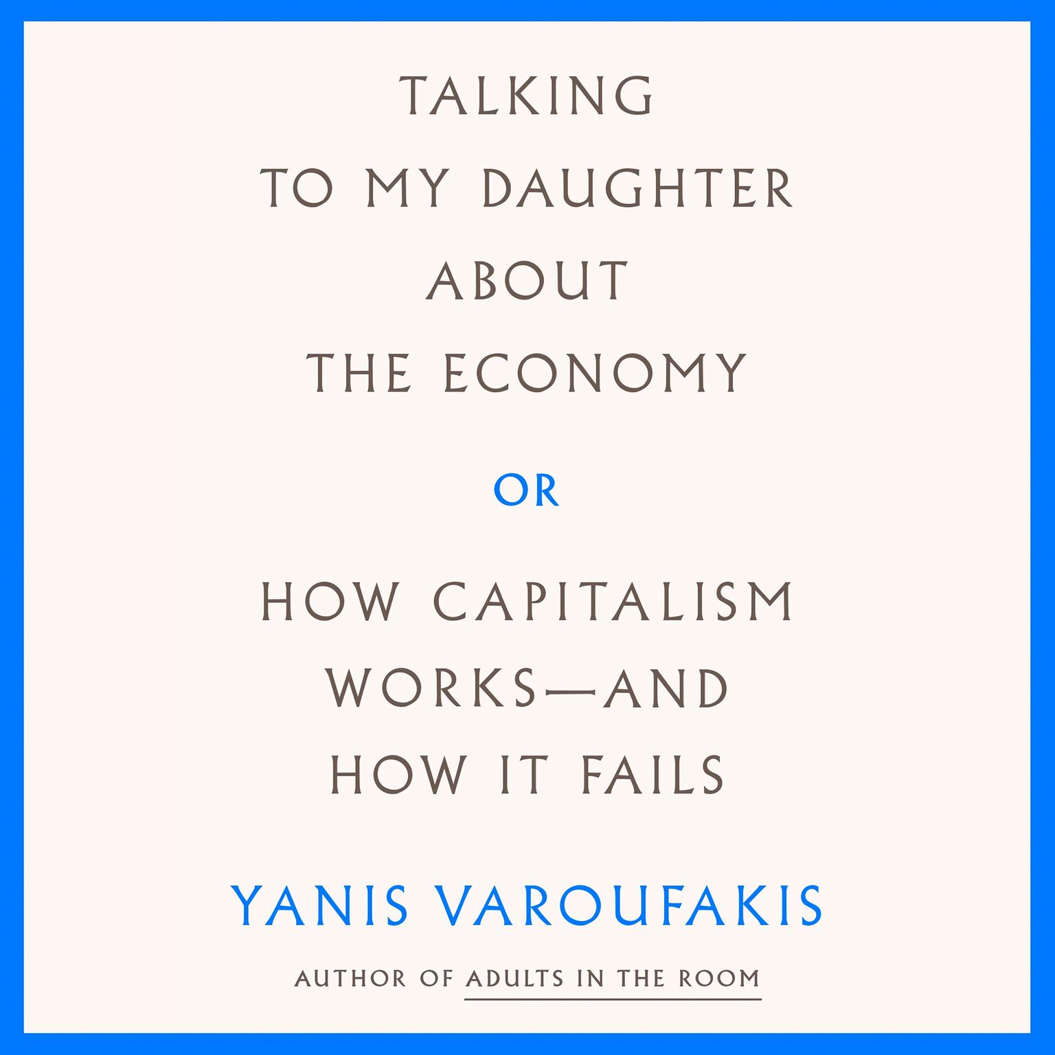 Talking to My Daughter About the Economy: or, How Capitalism Works--and How It Fails Audiobook, by Yanis Varoufakis