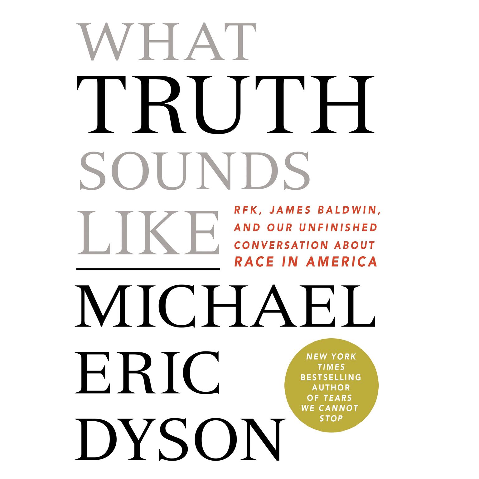 What Truth Sounds Like: Robert F. Kennedy, James Baldwin, and Our Unfinished Conversation About Race in America Audiobook, by Michael Eric Dyson