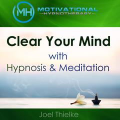 Clear Your Mind with Hypnosis & Meditation Audiobook, by Joel Thielke