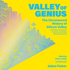 Valley of Genius: The Uncensored History of Silicon Valley (As Told by the Hackers, Founders, and Freaks Who Made It Boom) Audiobook, by Adam Fisher