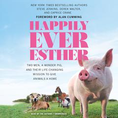 Happily Ever Esther: Two Men, a Wonder Pig, and Their Life-Changing Mission to Give Animals a Home Audiobook, by 