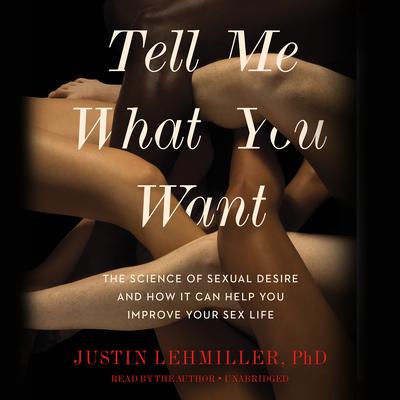 Tell Me What You Want: The Science of Sexual Desire and How It Can Help You Improve Your Sex Life Audiobook, by Justin J. Lehmiller