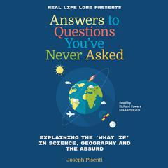 Answers to Questions You’ve Never Asked: Explaining the “What If” in Science, Geography, and the Absurd Audiobook, by Joesph Pisente