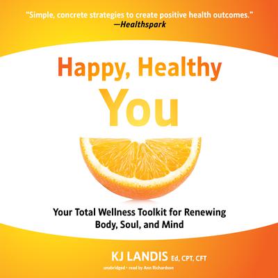 Happy, Healthy You: Your Total Wellness Toolkit for Renewing Body, Soul, and Mind Audiobook, by KJ Landis