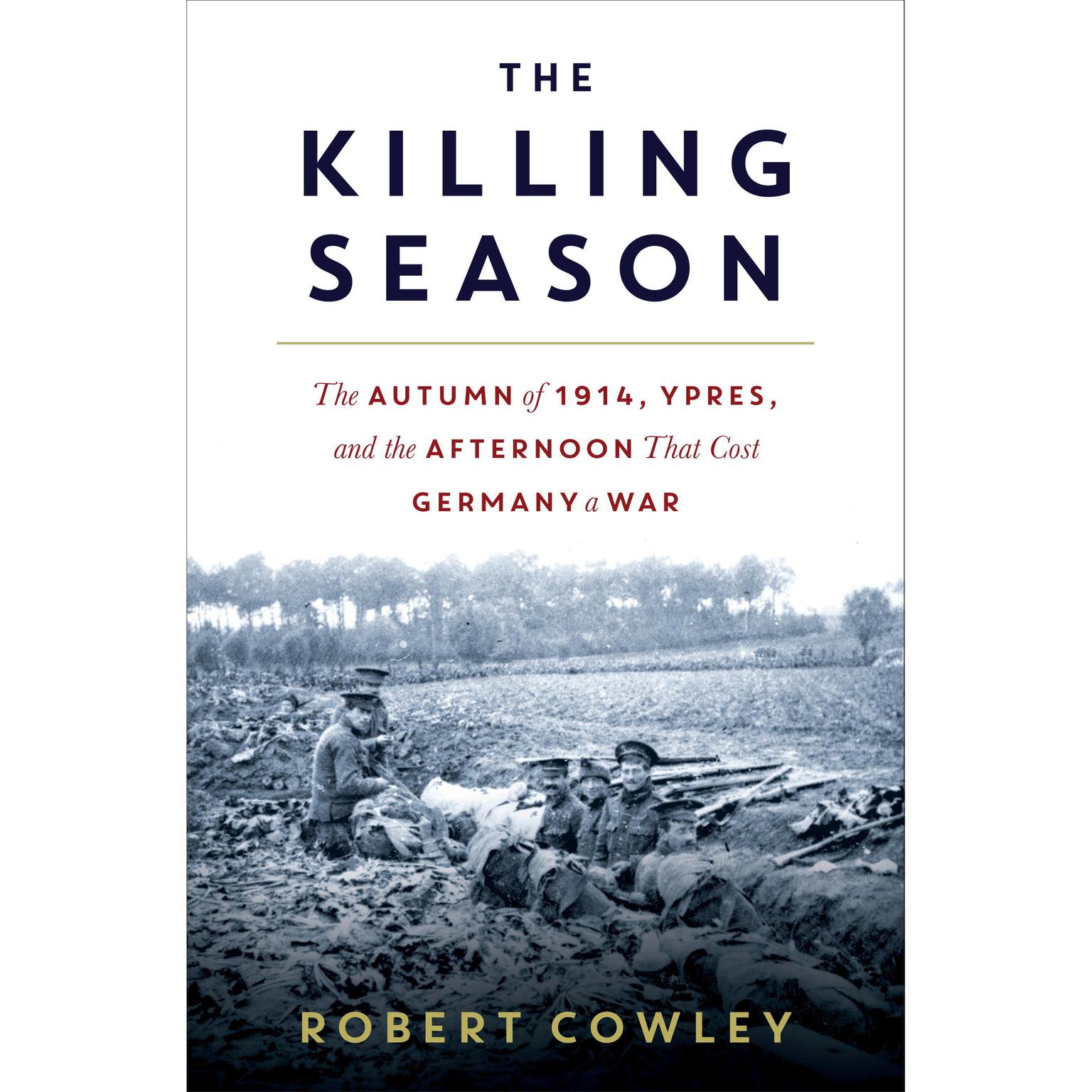 The Killing Season: The Autumn of 1914, Ypres, and the Afternoon That Cost Germany a War Audiobook, by Robert Cowley