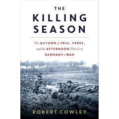 The Killing Season: The Autumn of 1914, Ypres, and the Afternoon That Cost Germany a War Audibook, by Robert Cowley