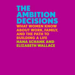 The Ambition Decisions: What Women Know About Work, Family, and the Path to Building a Life Audiobook, by Elizabeth Wallace