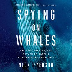 Spying on Whales: The Past, Present, and Future of Earths Most Awesome Creatures Audiobook, by Nick Pyenson