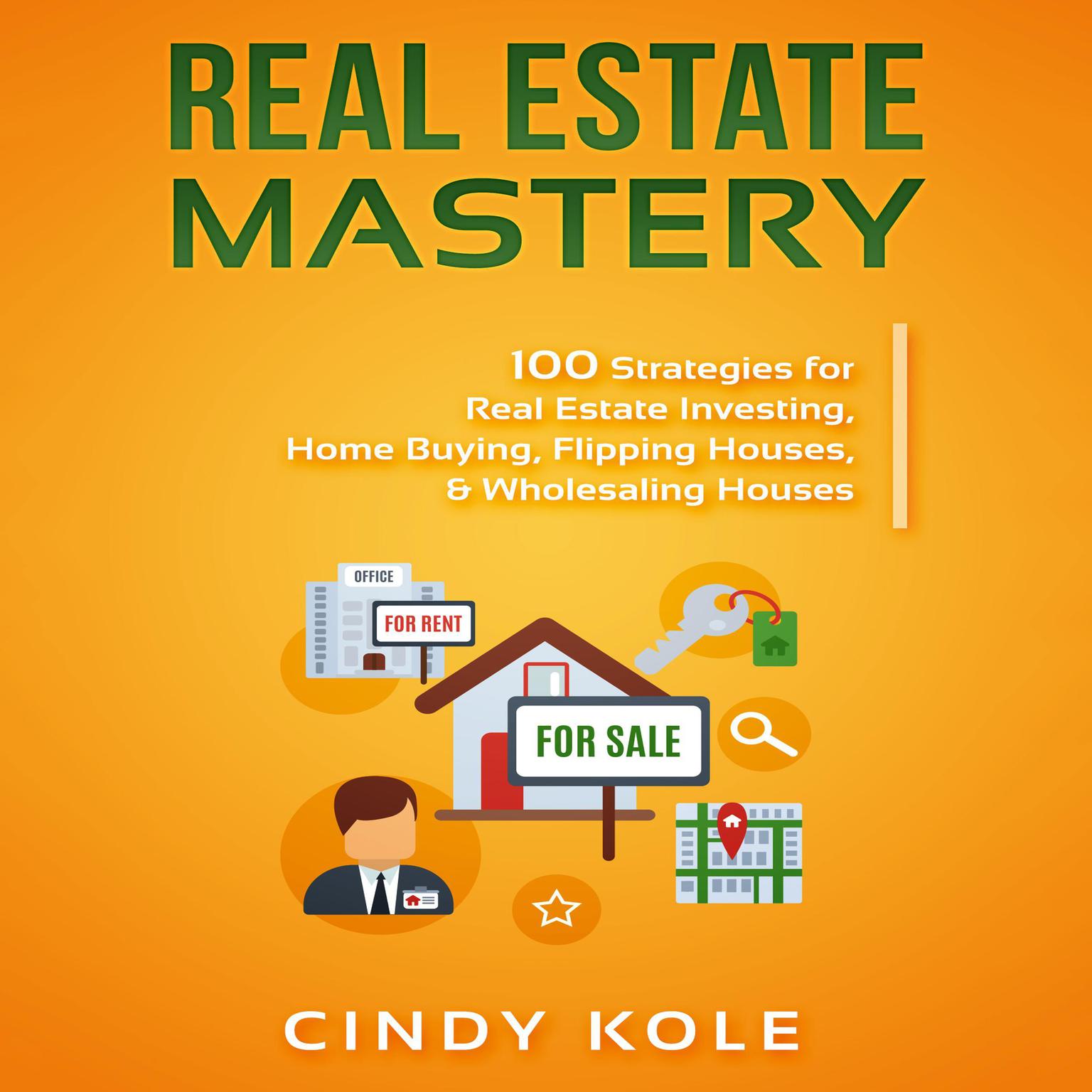 Real Estate Mastery: 100 Strategies for Real Estate Investing, Home Buying, Flipping Houses, & Wholesaling Houses (LLC Small Business, Real Estate Agent Sales, Money Making Entrepreneur Series) Audiobook, by Cindy Kole