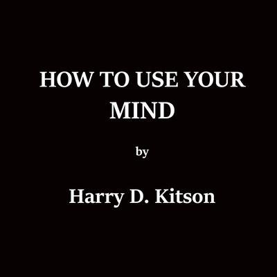How To Use Your Mind Audiobook, by Harry D. Kitson