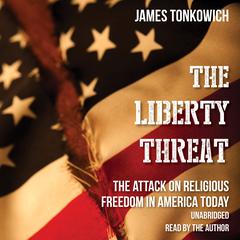 The Liberty Threat: The Attack on Religious Freedom in America Today Audiobook, by James Tonkowich