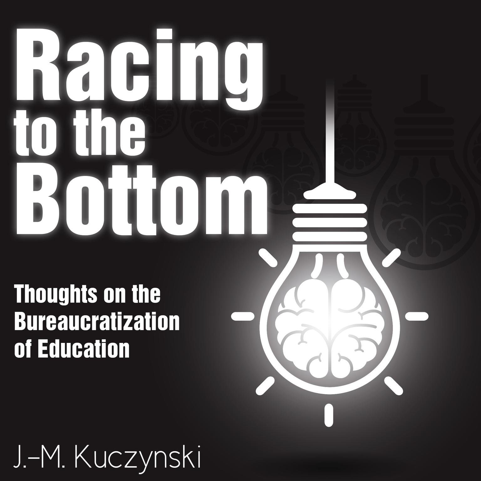 Racing to the Bottom: Thoughts on the Bureaucratization of Education Audiobook, by J. M. Kuczynski