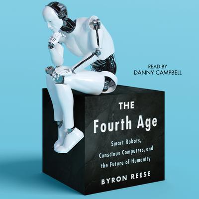 The Fourth Age: Smart Robots, Conscious Computers, and the Future of Humanity Audiobook, by Byron Reese