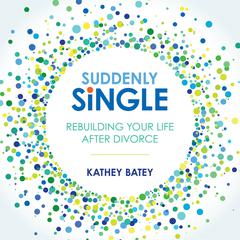 Suddenly Single: Rebuilding Your Life After Divorce Audiobook, by Kathey Batey