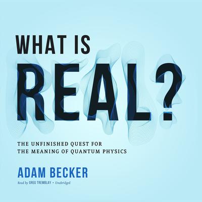 What Is Real?: The Unfinished Quest for the Meaning of Quantum Physics Audiobook, by Adam Becker