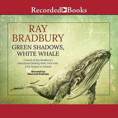 Green Shadows, White Whale: A Novel of Ray Bradbury's Adventures Making Moby Dick with John Huston in Ireland Audiobook, by Ray Bradbury