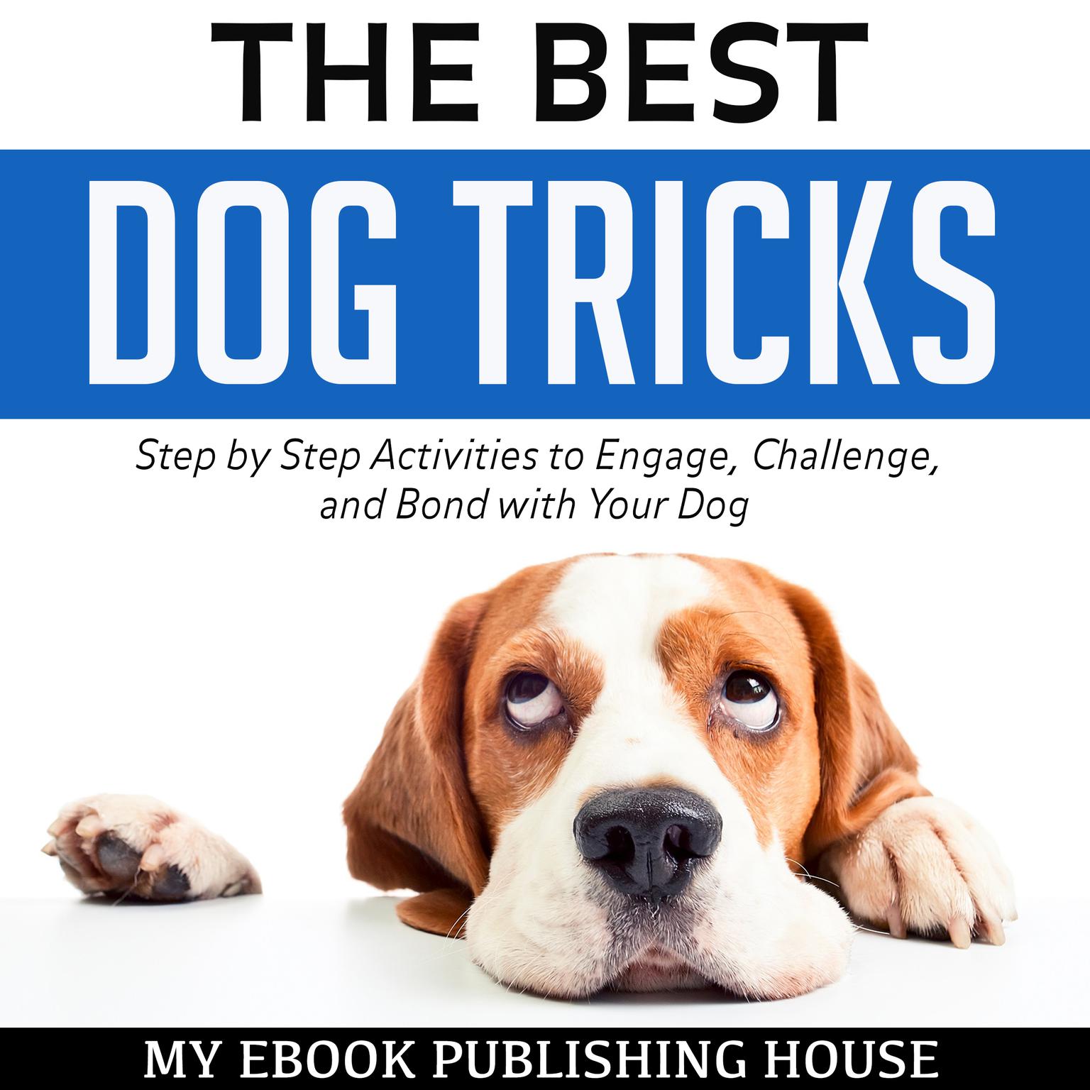 The Best Dog Tricks: Step by Step Activities to Engage, Challenge, and Bond with Your Dog Audiobook, by My Ebook Publishing House