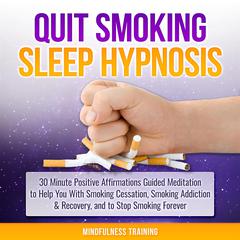 Quit Smoking Sleep Hypnosis: 30 Minute Positive Affirmations Guided Meditation to Help You With Smoking Cessation, Smoking Addiction & Recovery, and to Stop Smoking Forever (Quit Smoking Series Book 1): 30 Minutes of Positive Affirmations to Help You Quit Smoking Cigarettes While You Sleep (Quit Smoking Series Book 1) Audiobook, by Mindfulness Training
