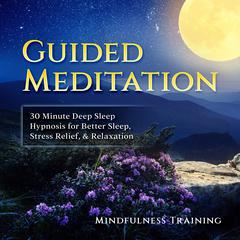 Guided Meditation: 30 Minute Deep Sleep Hypnosis for Better Sleep, Stress Relief, & Relaxation (Self Hypnosis, Affirmations, Guided Imagery & Relaxation Techniques): 30 Minute Deep Sleep Hypnosis for Better Sleep, Stress Relief, & Relaxation (Self Hypnosis, Affirmations, Guided Imagery & Relaxation Techniques) Audiobook, by Mindfulness Training