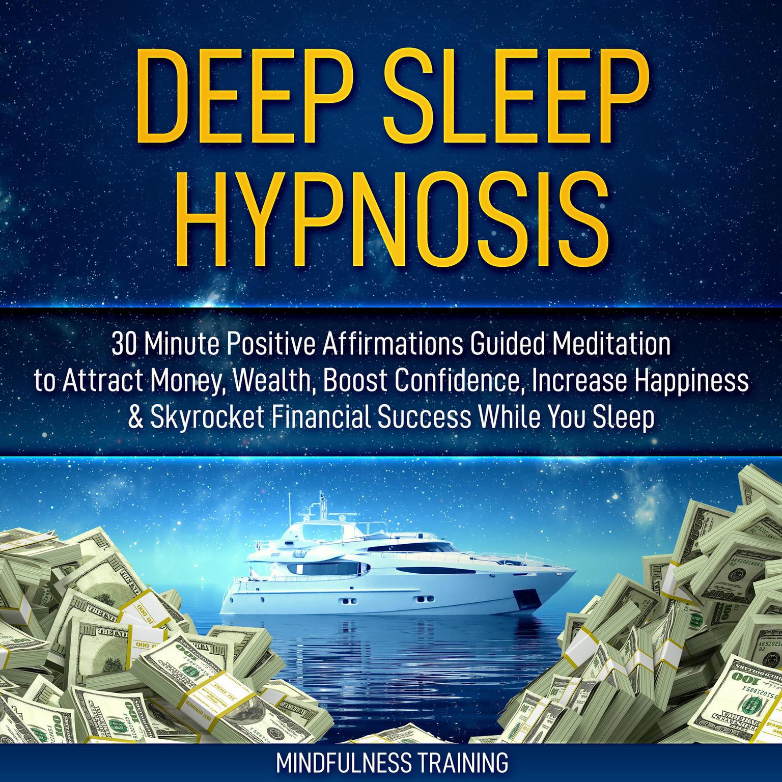 Deep Sleep Hypnosis: 30 Minute Positive Affirmations Guided Meditation to Attract Money, Wealth, Boost Confidence, Increase Happiness & Skyrocket Financial Success While You Sleep (Guided Imagery, Law of Attraction Visualizations, & Relaxation Techniques) Audiobook, by Mindfulness Training