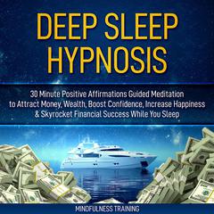 Deep Sleep Hypnosis: 30 Minute Positive Affirmations Guided Meditation to Attract Money, Wealth, Boost Confidence, Increase Happiness & Skyrocket Financial Success While You Sleep (Guided Imagery, Law of Attraction Visualizations, & Relaxation Techniques) Audiobook, by Mindfulness Training