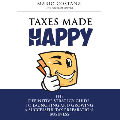 Taxes Made Happy: The Definitive Strategy Guide to Launching and Growing a Successful Tax Preparation Business Audiobook, by Mario Costanz