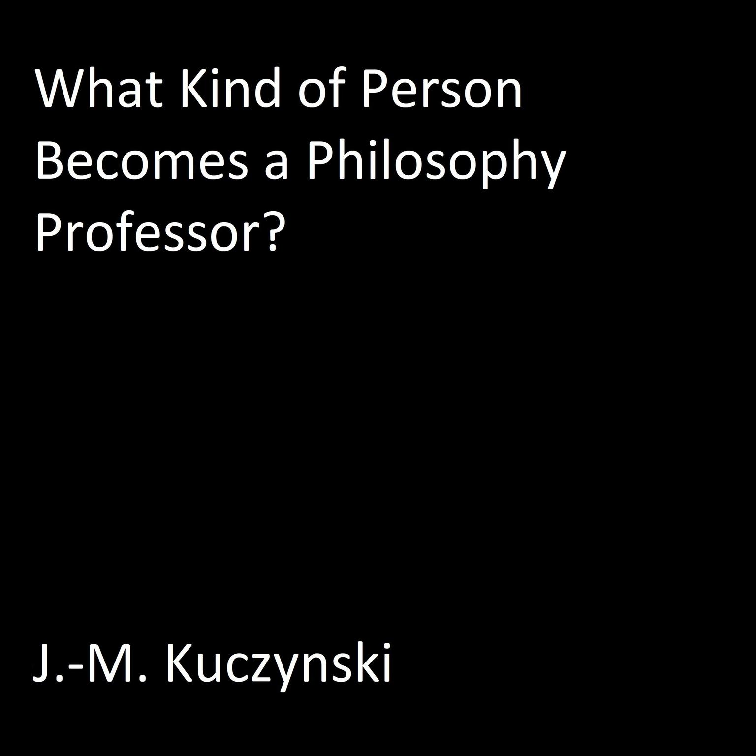 What Kind of Person Becomes a Philosophy Professor? Audiobook, by J. M. Kuczynski