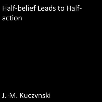 Half-belief Leads to Half-action Audiobook, by J. M. Kuczynski