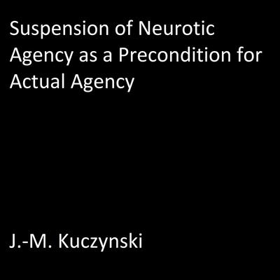 Suspension of Neurotic Agency as a Precondition for Actual Agency Audiobook, by J. M. Kuczynski