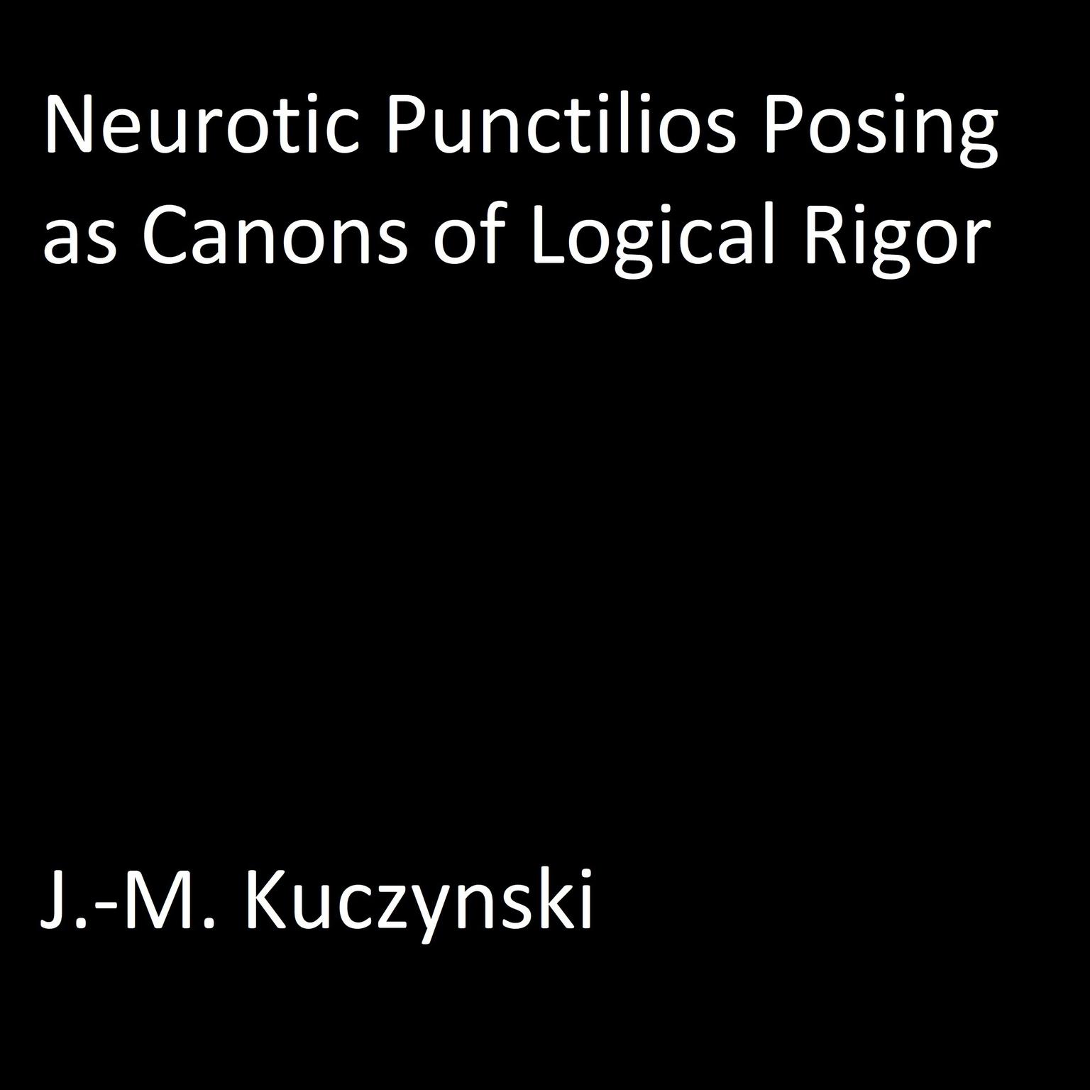 Neurotic Punctilios Posing as Canons of Logical Rigor Audiobook, by J. M. Kuczynski