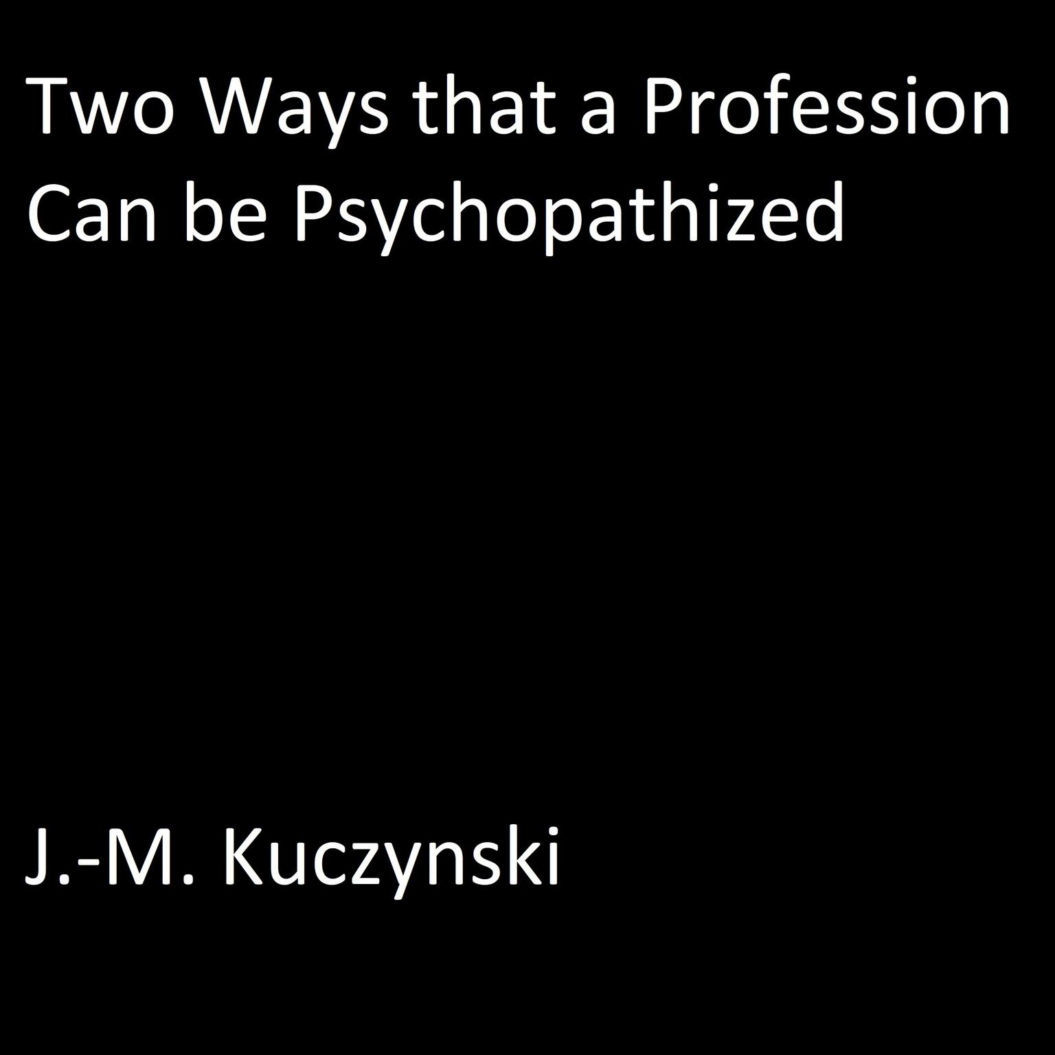 Two Ways that a Profession Can be Psychopathized Audiobook, by J. M. Kuczynski
