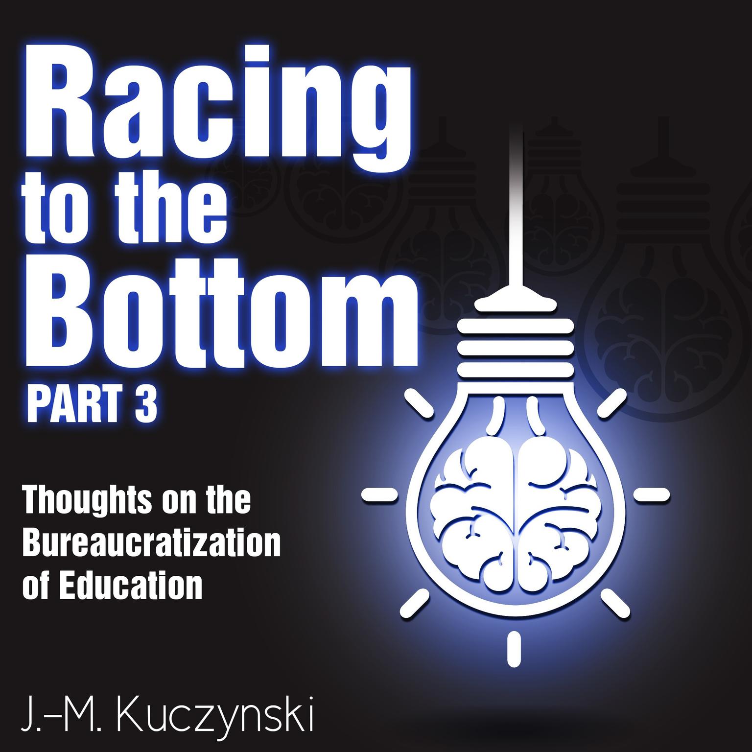 Racing to the Bottom Part 3: Thoughts on the Bureaucratization of Education Audiobook, by J. M. Kuczynski
