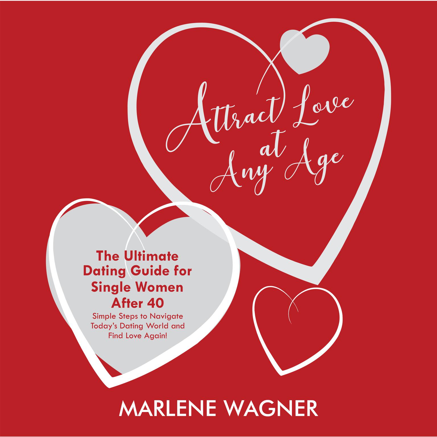 Attract Love At Any Age: The Ultimate Dating Guide For Single Women Over 40 Audiobook, by Marlene Wagner