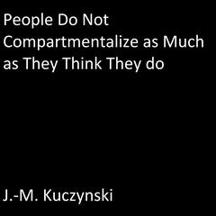 People Do Not Compartmentalize as Much as They Think They Do Audiobook, by J. M. Kuczynski