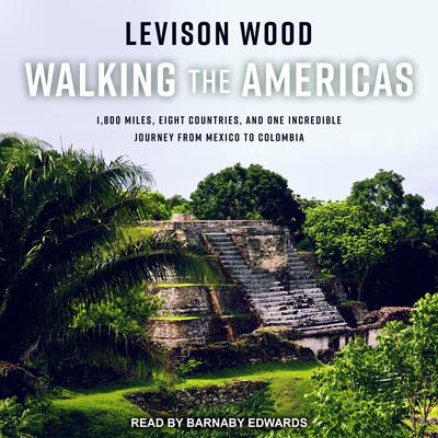 Walking the Americas: 1,800 Miles, Eight Countries, and One Incredible Journey from Mexico to Colombia Audiobook, by Levison Wood