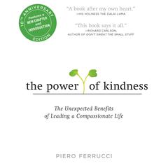 The Power of Kindness 10th Anniversary Edition: The Unexpected Benefits of Leading a Compassionate Life--Tenth Anniversary Edition Audiobook, by Piero Ferrucci