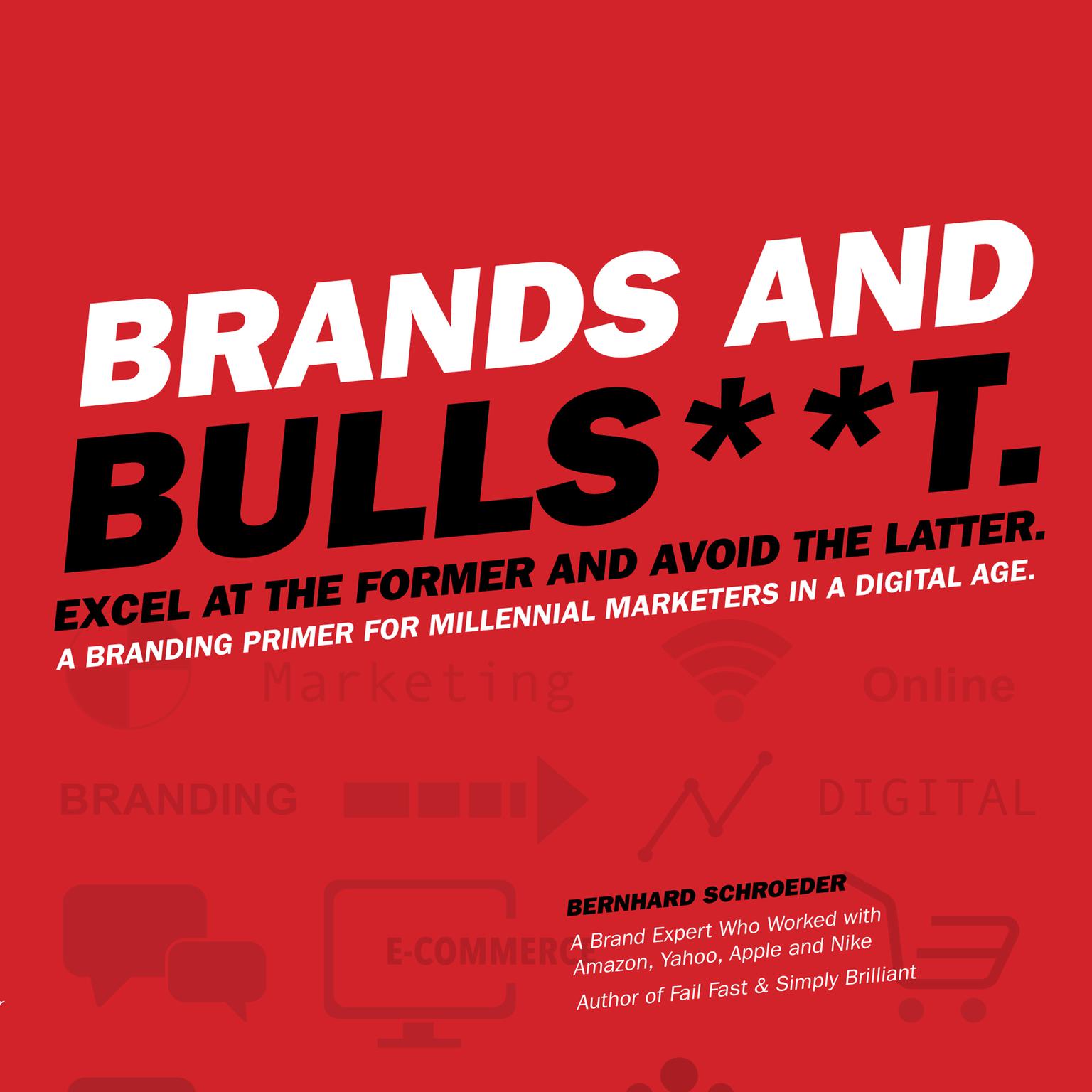 Brands and Bulls**t: Excel at the Former and Avoid the Latter. A Branding Primer for Millennial Marketers in a Digital Age. Audiobook, by Bernhard Schroeder