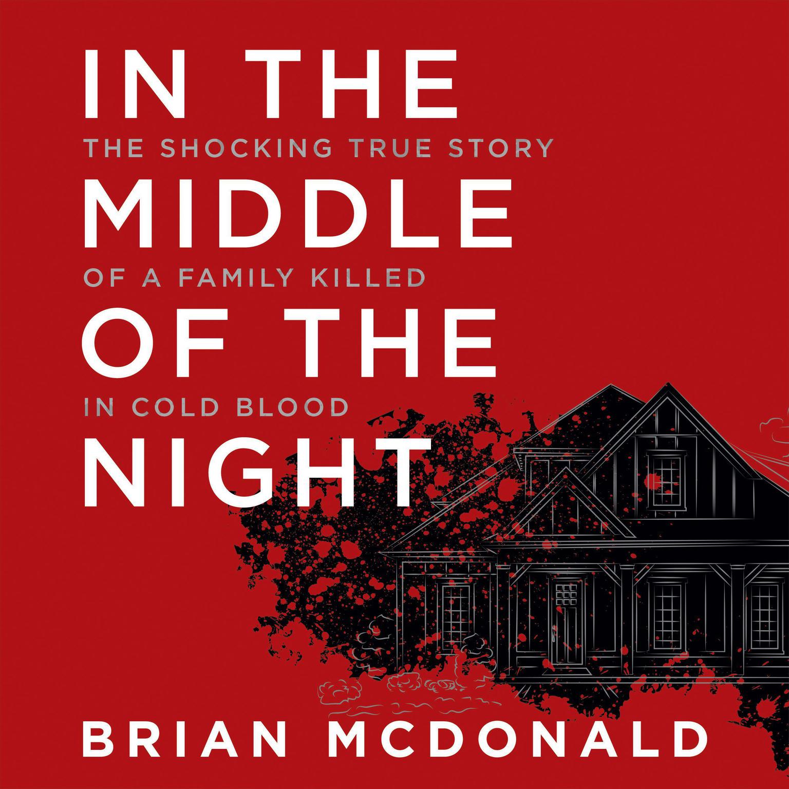 In the Middle of the Night: The Shocking True Story of a Family Killed in Cold Blood Audiobook, by Brian McDonald