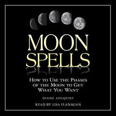 Moon Spells: How to Use the Phases of the Moon to Get What You Want Audiobook, by Diane Ahlquist