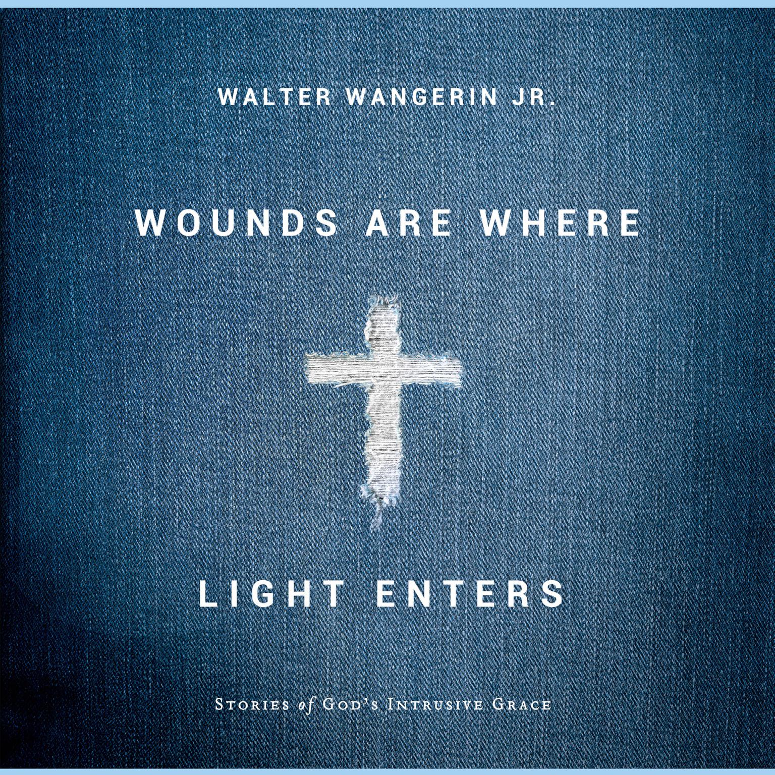 Wounds Are Where Light Enters: Stories of Gods Intrusive Grace Audiobook, by Walter Wangerin