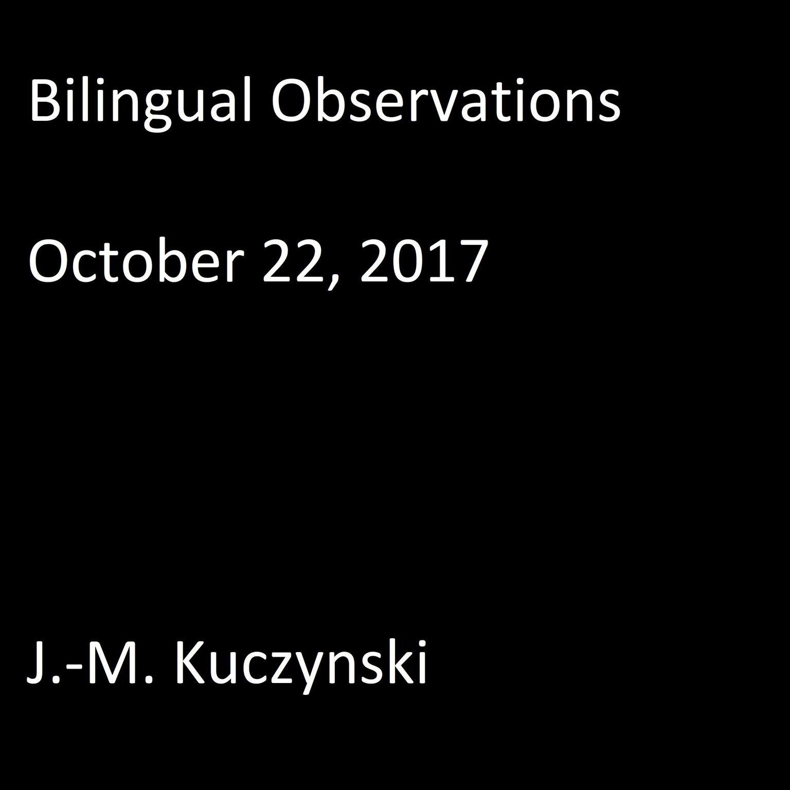 Bilingual Observations: October 22, 2017 Audiobook, by J. M. Kuczynski