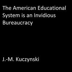 The American Educational System is an Invidious Bureaucracy Audiobook, by J. M. Kuczynski