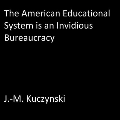 The American Educational System is an Invidious Bureaucracy Audiobook, by J. M. Kuczynski