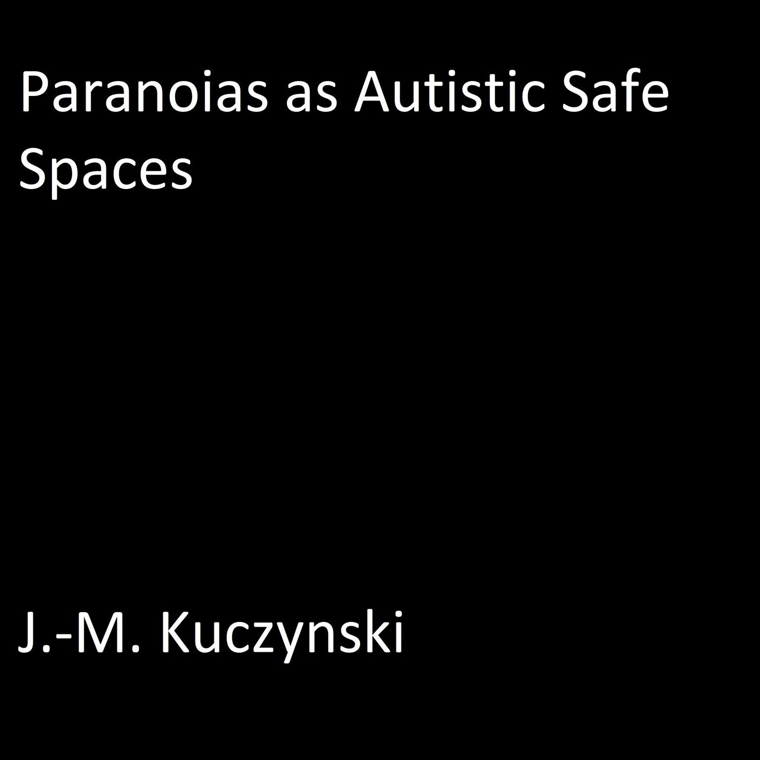 Paranoias as Autistic Safe Spaces  Audiobook, by J. M. Kuczynski