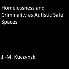 Homelessness and Criminality as Autistic Safe Spaces Audiobook, by J. M. Kuczynski