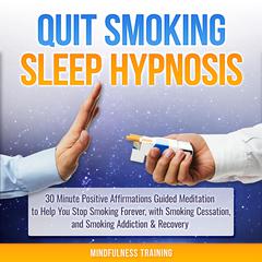 Quit Smoking Sleep Hypnosis: 30 Minute Positive Affirmations Guided Meditation to Help You Stop Smoking Forever, with Smoking Cessation, and Smoking Addiction & Recovery (Quit Smoking Series): 30 Minutes of Positive Affirmations to Help You Quit Smoking Cigarettes While You Sleep Audiobook, by Mindfulness Training