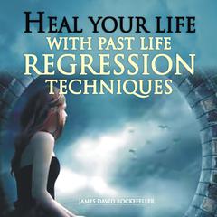 Heal Your Life with Past Life Regression Techniques Audiobook, by James David Rockefeller